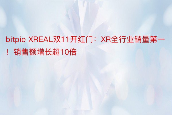 bitpie XREAL双11开红门：XR全行业销量第一！销售额增长超10倍