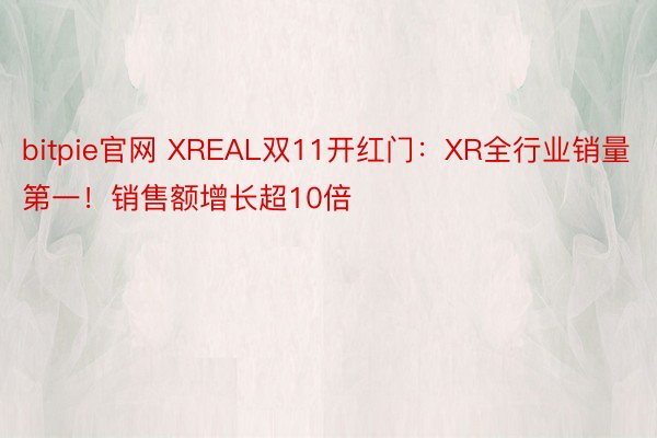 bitpie官网 XREAL双11开红门：XR全行业销量第一！销售额增长超10倍