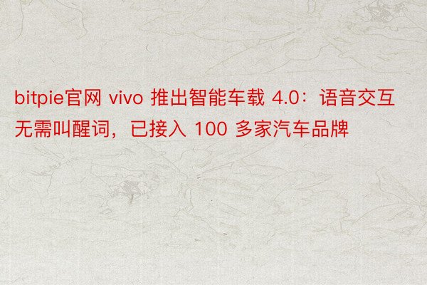 bitpie官网 vivo 推出智能车载 4.0：语音交互无需叫醒词，已接入 100 多家汽车品牌