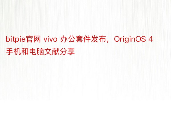 bitpie官网 vivo 办公套件发布，OriginOS 4 手机和电脑文献分享