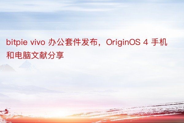 bitpie vivo 办公套件发布，OriginOS 4 手机和电脑文献分享