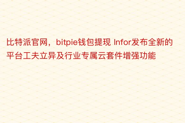 比特派官网，bitpie钱包提现 Infor发布全新的平台工夫立异及行业专属云套件增强功能