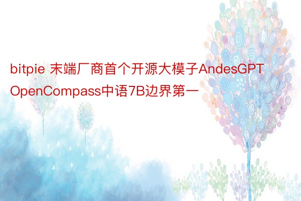 bitpie 末端厂商首个开源大模子AndesGPT OpenCompass中语7B边界第一