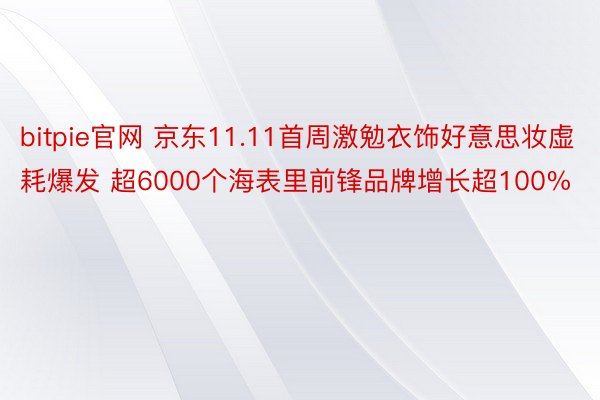 bitpie官网 京东11.11首周激勉衣饰好意思妆虚耗爆发 超6000个海表里前锋品牌增长超100%