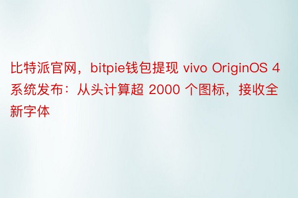 比特派官网，bitpie钱包提现 vivo OriginOS 4 系统发布：从头计算超 2000 个图标，接收全新字体