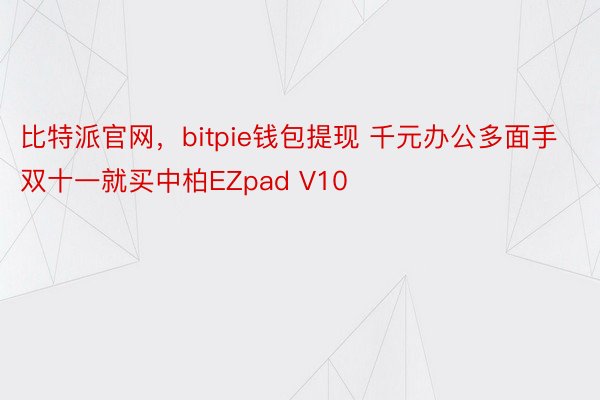 比特派官网，bitpie钱包提现 千元办公多面手 双十一就买中柏EZpad V10