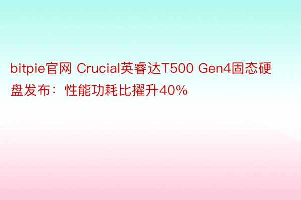 bitpie官网 Crucial英睿达T500 Gen4固态硬盘发布：性能功耗比擢升40%