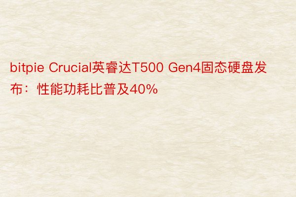 bitpie Crucial英睿达T500 Gen4固态硬盘发布：性能功耗比普及40%