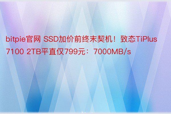 bitpie官网 SSD加价前终末契机！致态TiPlus 7100 2TB平直仅799元：7000MB/s