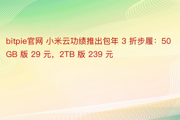 bitpie官网 小米云功绩推出包年 3 折步履：50GB 版 29 元，2TB 版 239 元
