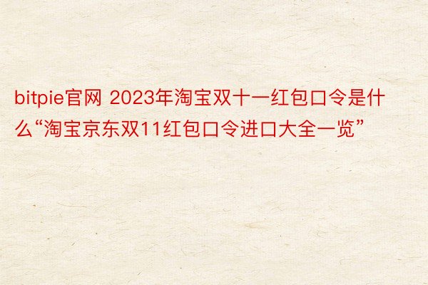 bitpie官网 2023年淘宝双十一红包口令是什么“淘宝京东双11红包口令进口大全一览”
